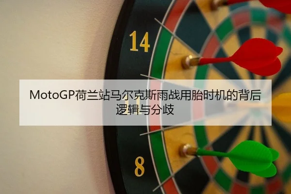 MotoGP荷兰站马尔克斯雨战用胎时机的背后逻辑与分歧